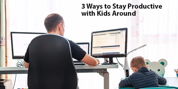 3 Ways to Stay Productive with Kids Around (1) 3 Ways to Stay Productive with Kids Around | LMS Solutions